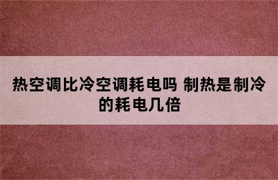 热空调比冷空调耗电吗 制热是制冷的耗电几倍